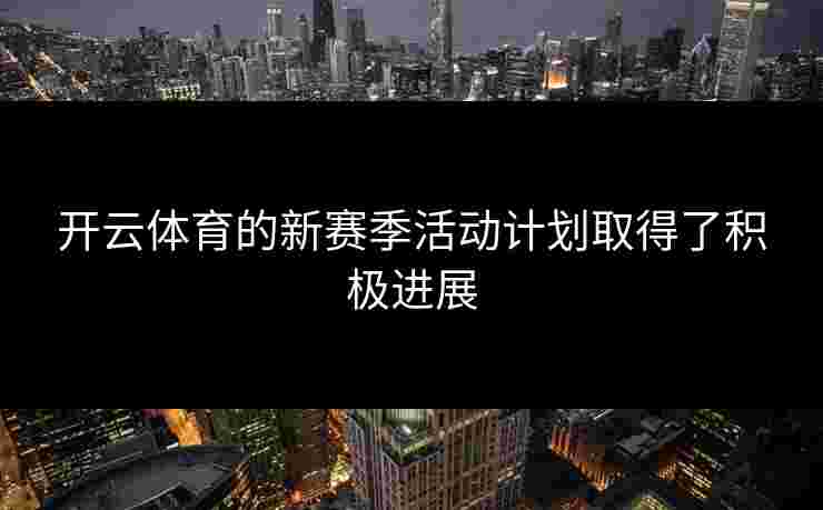 开云体育的新赛季活动计划取得了积极进展