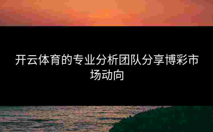 开云体育的专业分析团队分享博彩市场动向