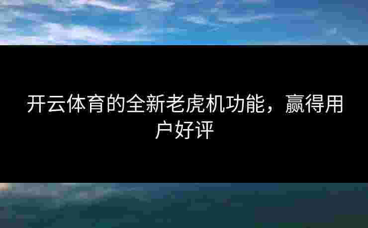 开云体育的全新老虎机功能，赢得用户好评