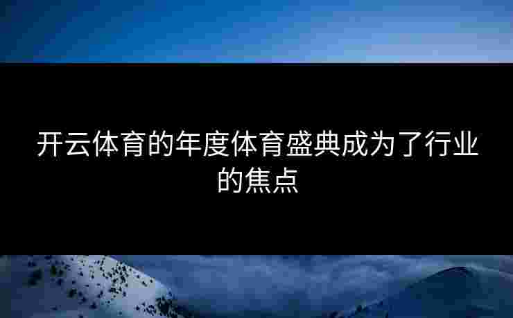 开云体育的年度体育盛典成为了行业的焦点