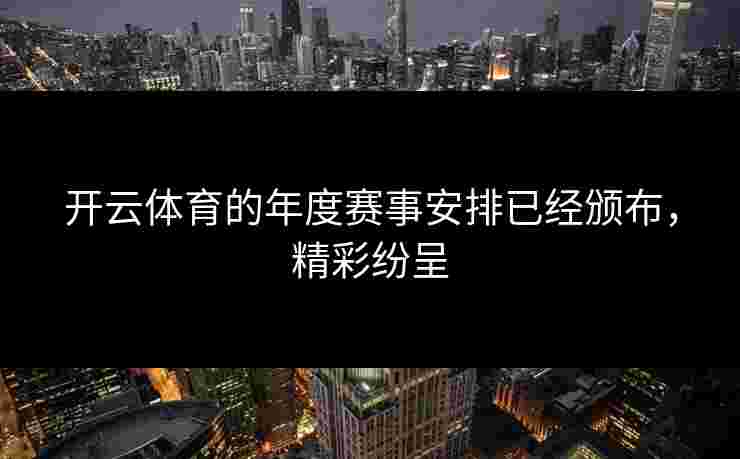 开云体育的年度赛事安排已经颁布，精彩纷呈