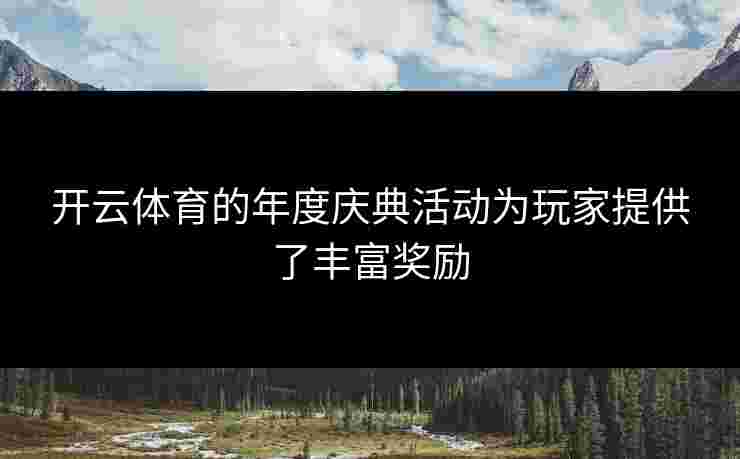 开云体育的年度庆典活动为玩家提供了丰富奖励