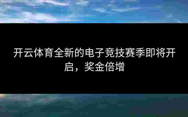 开云体育全新的电子竞技赛季即将开启，奖金倍增