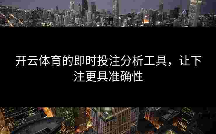 开云体育的即时投注分析工具，让下注更具准确性
