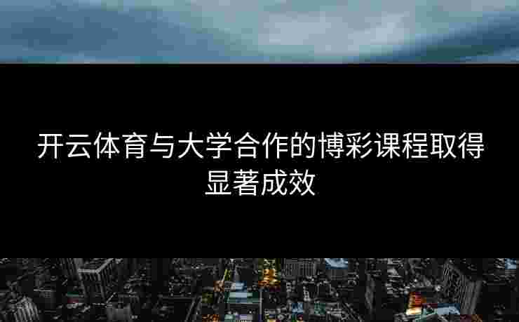 开云体育与大学合作的博彩课程取得显著成效
