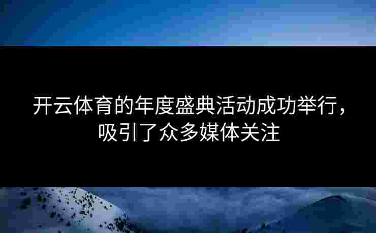 开云体育的年度盛典活动成功举行，吸引了众多媒体关注