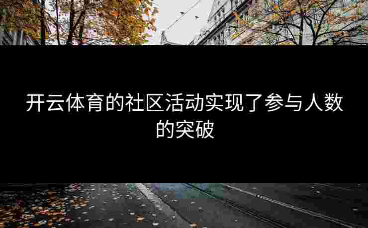 开云体育的社区活动实现了参与人数的突破