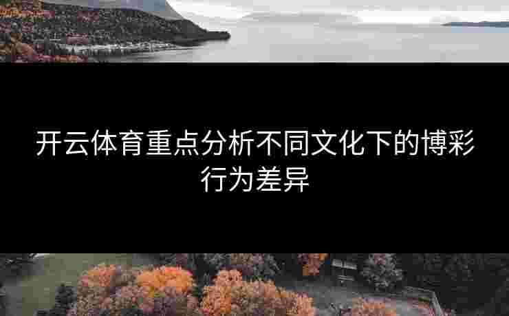 开云体育重点分析不同文化下的博彩行为差异