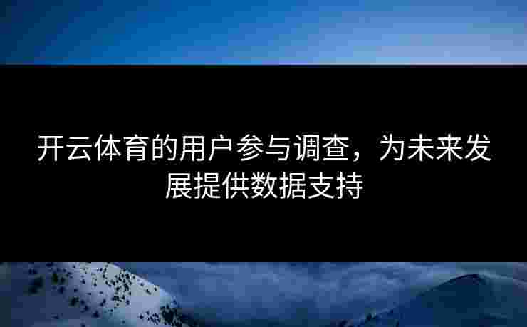 开云体育的用户参与调查，为未来发展提供数据支持