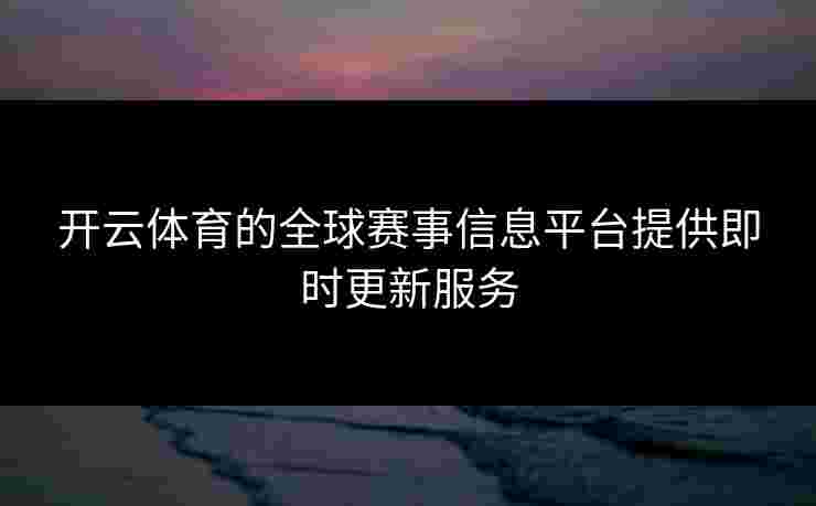 开云体育的全球赛事信息平台提供即时更新服务