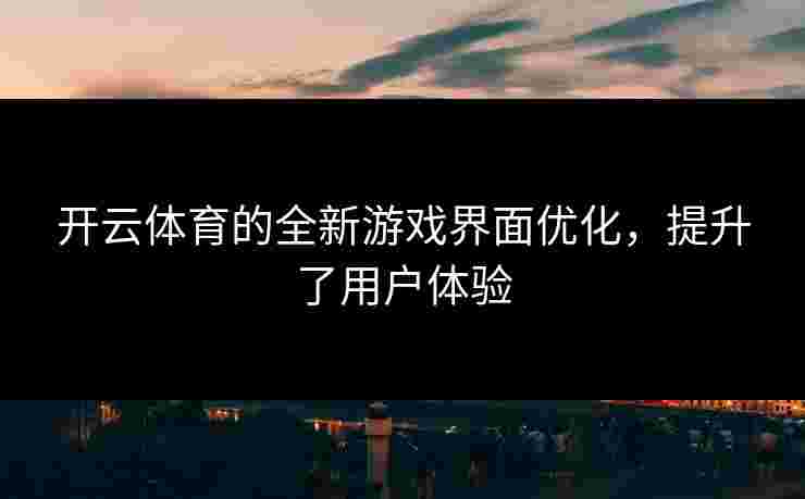 开云体育的全新游戏界面优化，提升了用户体验