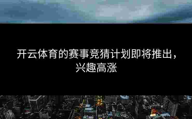 开云体育的赛事竞猜计划即将推出，兴趣高涨