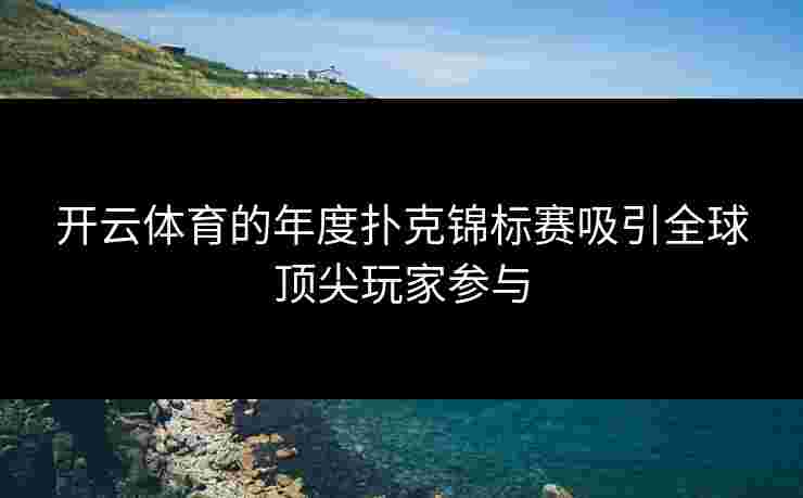 开云体育的年度扑克锦标赛吸引全球顶尖玩家参与