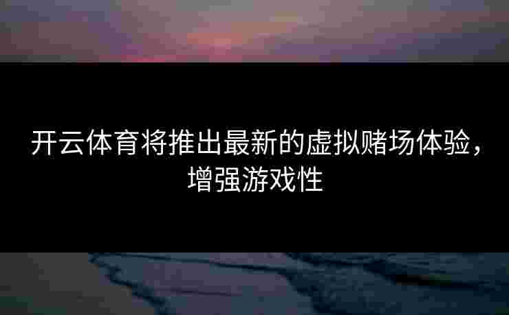 开云体育将推出最新的虚拟赌场体验，增强游戏性