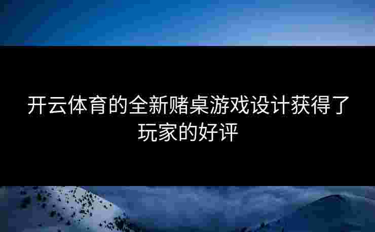 开云体育的全新赌桌游戏设计获得了玩家的好评