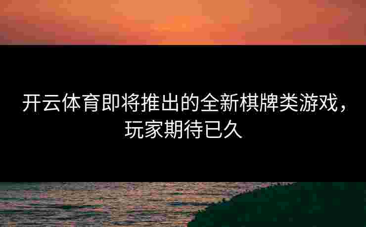 开云体育即将推出的全新棋牌类游戏，玩家期待已久