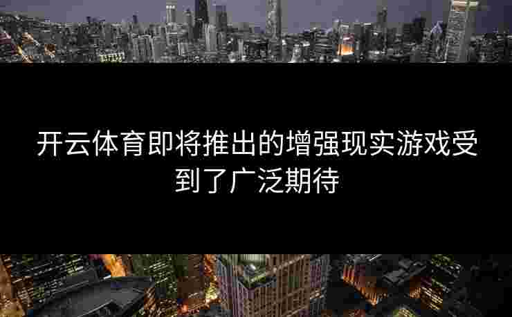 开云体育即将推出的增强现实游戏受到了广泛期待