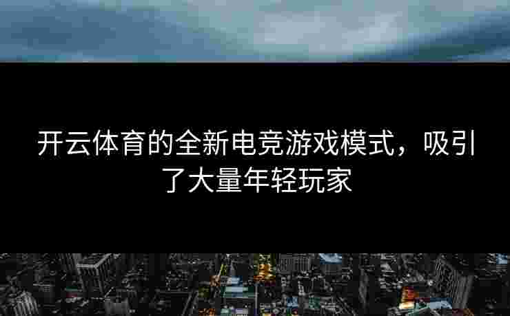 开云体育的全新电竞游戏模式，吸引了大量年轻玩家