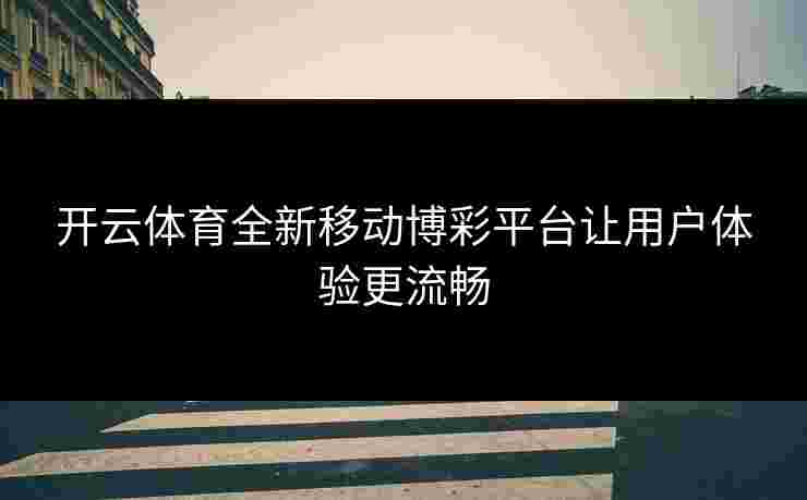 开云体育全新移动博彩平台让用户体验更流畅