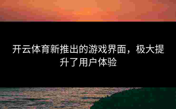 开云体育新推出的游戏界面，极大提升了用户体验