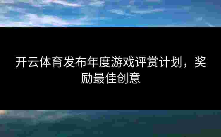 开云体育发布年度游戏评赏计划，奖励最佳创意