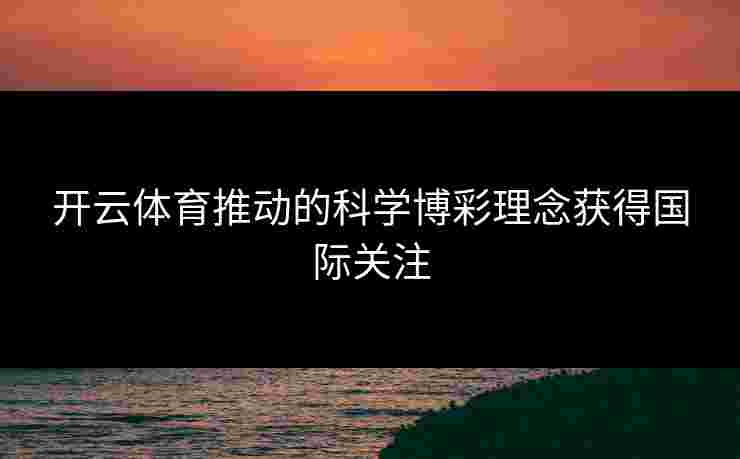 开云体育推动的科学博彩理念获得国际关注