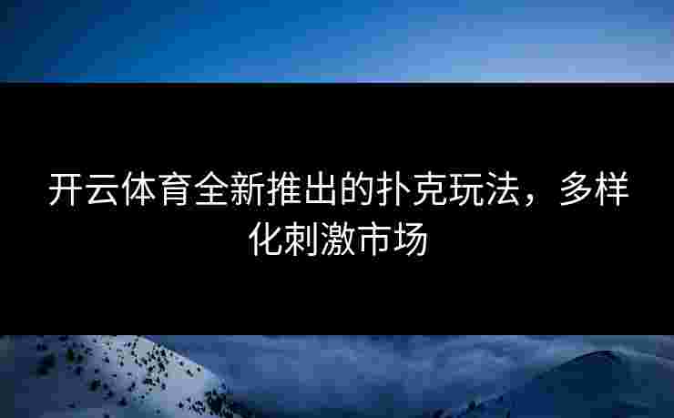 开云体育全新推出的扑克玩法，多样化刺激市场