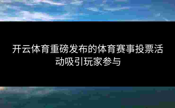 开云体育重磅发布的体育赛事投票活动吸引玩家参与