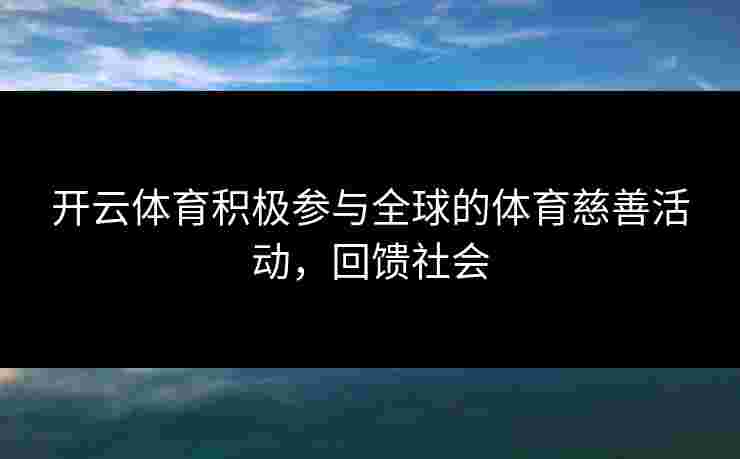 开云体育积极参与全球的体育慈善活动，回馈社会