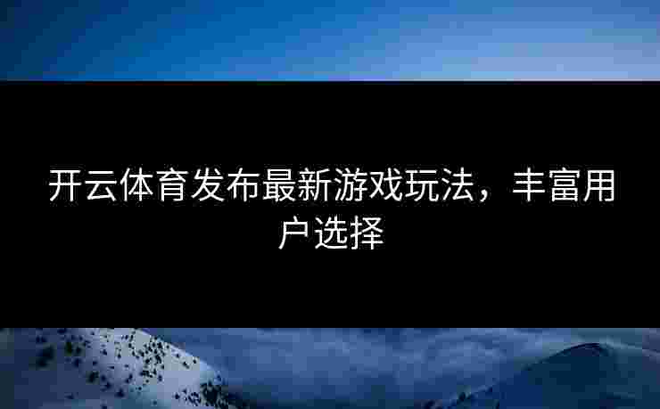 开云体育发布最新游戏玩法，丰富用户选择