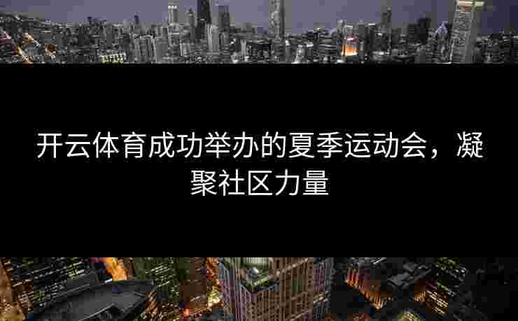 开云体育成功举办的夏季运动会，凝聚社区力量