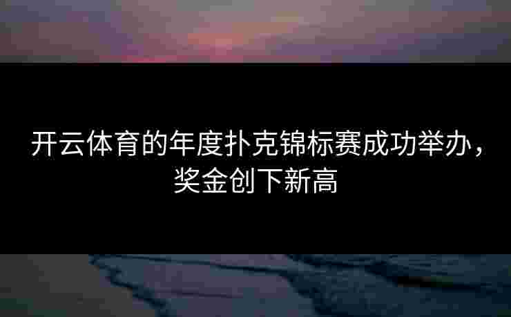 开云体育的年度扑克锦标赛成功举办，奖金创下新高