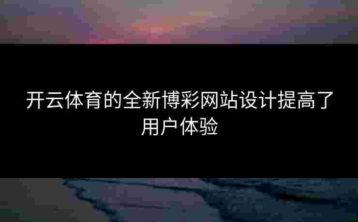 开云体育的全新博彩网站设计提高了用户体验