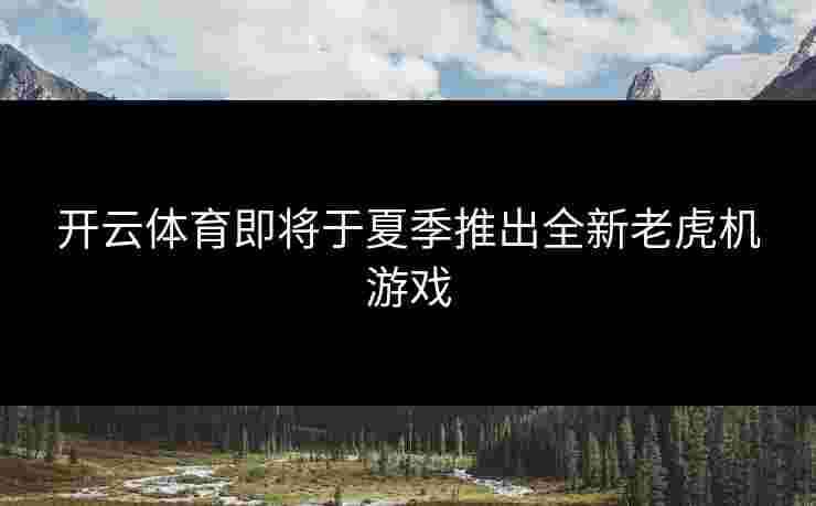 开云体育即将于夏季推出全新老虎机游戏