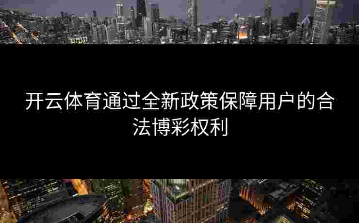 开云体育通过全新政策保障用户的合法博彩权利