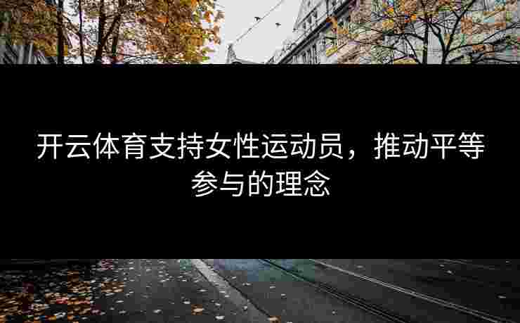 开云体育支持女性运动员，推动平等参与的理念