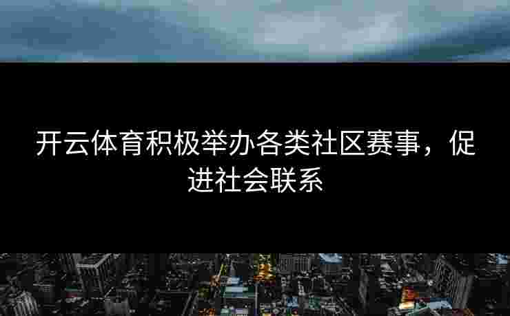 开云体育积极举办各类社区赛事，促进社会联系