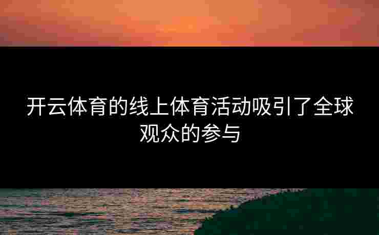 开云体育的线上体育活动吸引了全球观众的参与