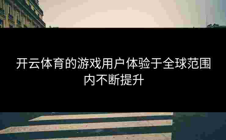 开云体育的游戏用户体验于全球范围内不断提升