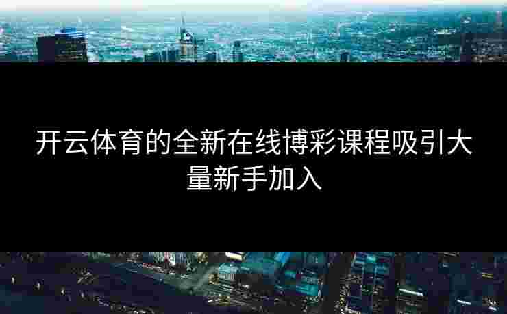 开云体育的全新在线博彩课程吸引大量新手加入