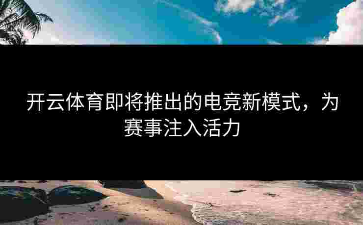 开云体育即将推出的电竞新模式，为赛事注入活力