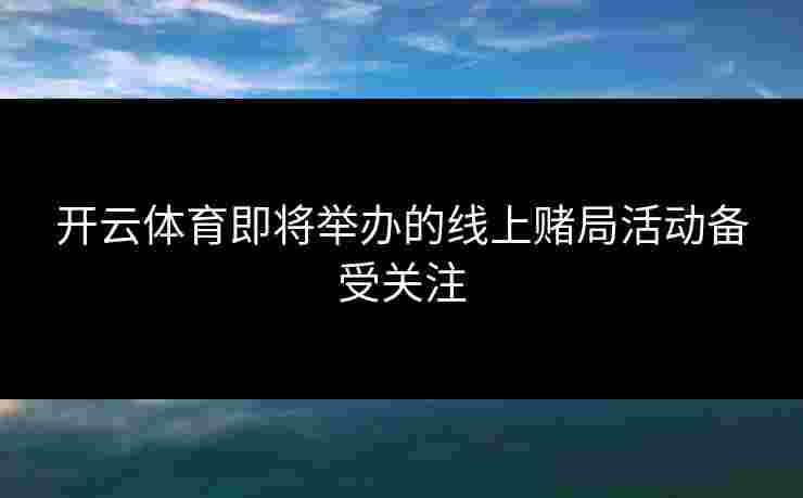 开云体育即将举办的线上赌局活动备受关注