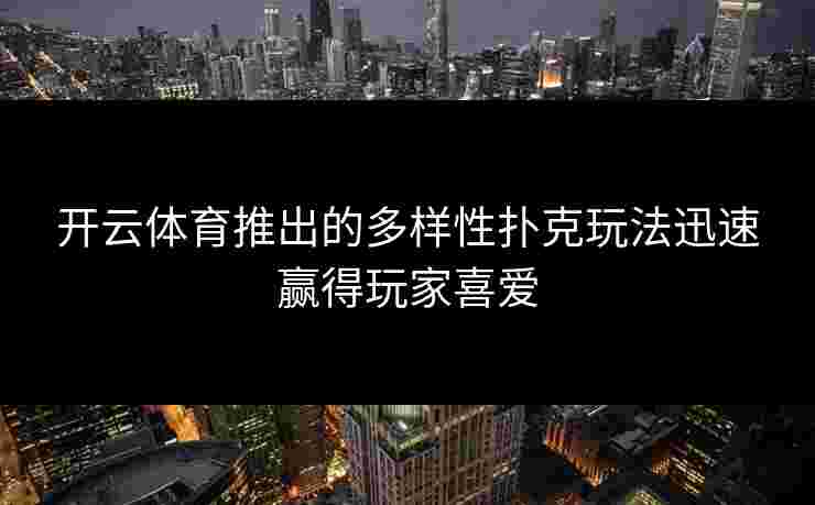 开云体育推出的多样性扑克玩法迅速赢得玩家喜爱
