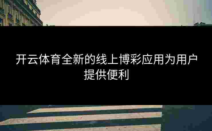 开云体育全新的线上博彩应用为用户提供便利