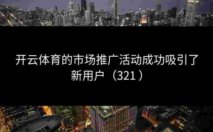 开云体育的市场推广活动成功吸引了新用户（321 ）