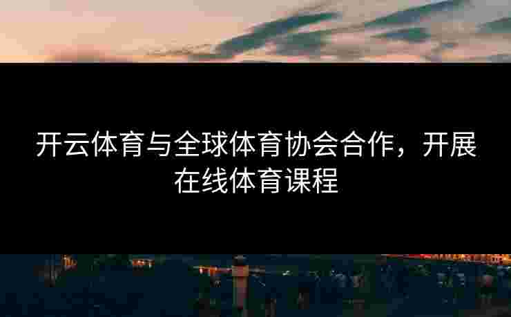 开云体育与全球体育协会合作，开展在线体育课程