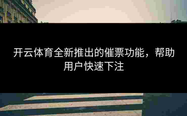 开云体育全新推出的催票功能，帮助用户快速下注