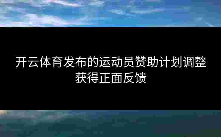开云体育发布的运动员赞助计划调整获得正面反馈